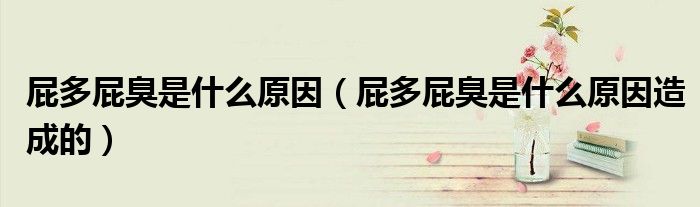 屁多屁臭是什么原因（屁多屁臭是什么原因造成的）