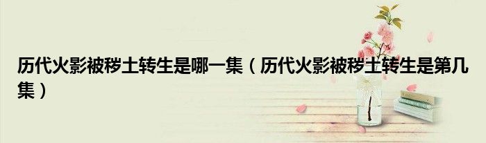 历代火影被秽土转生是哪一集（历代火影被秽土转生是第几集）