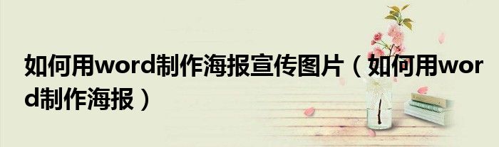 如何用word制作海报宣传图片（如何用word制作海报）