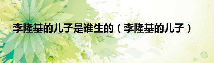李隆基的儿子是谁生的（李隆基的儿子）