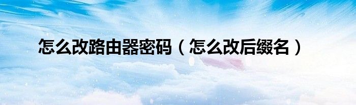 怎么改路由器密码（怎么改后缀名）
