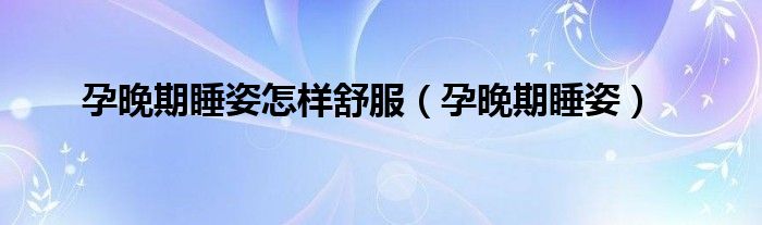 孕晚期睡姿怎样舒服（孕晚期睡姿）
