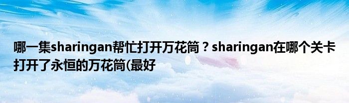 哪一集sharingan帮忙打开万花筒？sharingan在哪个关卡打开了永恒的万花筒(最好