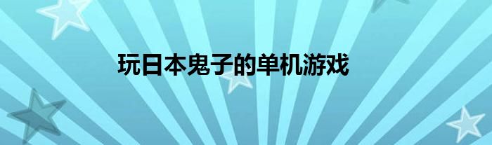 玩日本鬼子的单机游戏