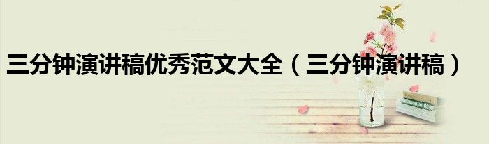 三分钟演讲稿优秀范文大全（三分钟演讲稿）