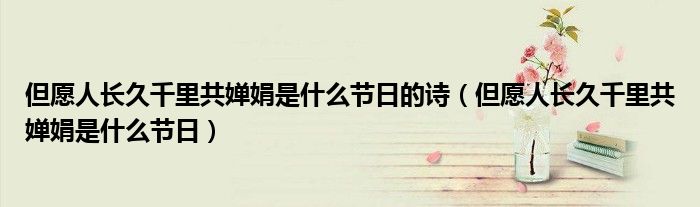 但愿人长久千里共婵娟是什么节日的诗（但愿人长久千里共婵娟是什么节日）
