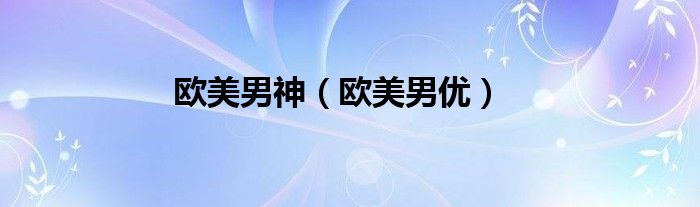 欧美男神（欧美男优）