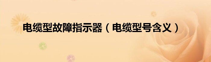 电缆型故障指示器（电缆型号含义）