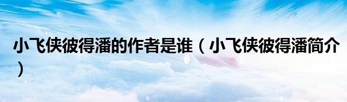 小飞侠彼得潘的作者是谁（小飞侠彼得潘简介）