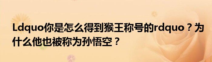 Ldquo你是怎么得到猴王称号的rdquo？为什么他也被称为孙悟空？