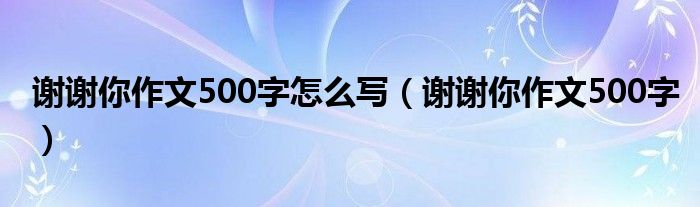 谢谢你作文500字怎么写（谢谢你作文500字）
