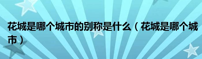 花城是哪个城市的别称是什么（花城是哪个城市）