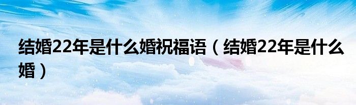 结婚22年是什么婚祝福语（结婚22年是什么婚）