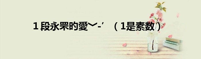 １段永罘旳愛﹀-’（1是素数）