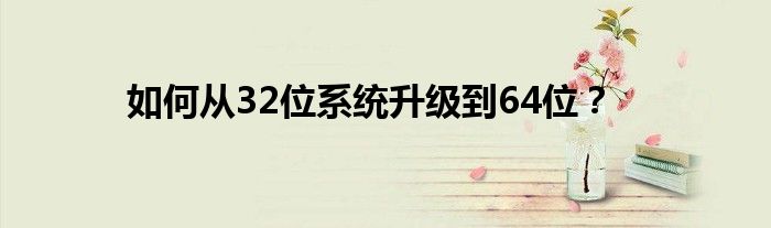 如何从32位系统升级到64位？