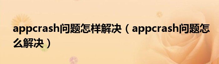appcrash问题怎样解决（appcrash问题怎么解决）
