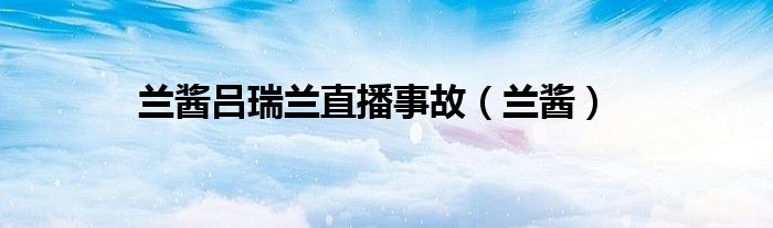 兰酱吕瑞兰直播事故（兰酱）