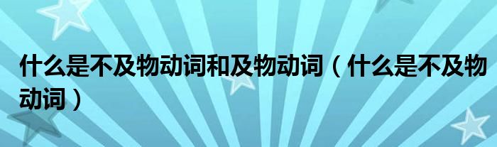 什么是不及物动词和及物动词（什么是不及物动词）