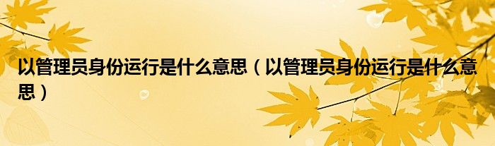 以管理员身份运行是什么意思（以管理员身份运行是什么意思）
