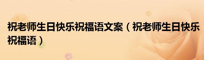 祝老师生日快乐祝福语文案（祝老师生日快乐祝福语）