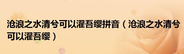 沧浪之水清兮可以濯吾缨拼音（沧浪之水清兮可以濯吾缨）
