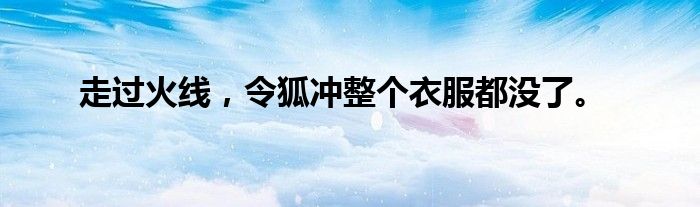 走过火线，令狐冲整个衣服都没了。