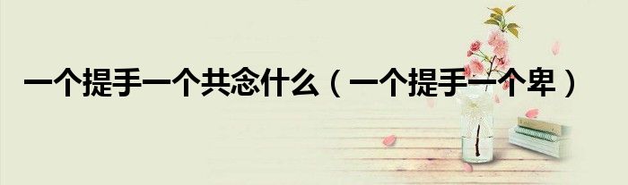 一个提手一个共念什么（一个提手一个卑）