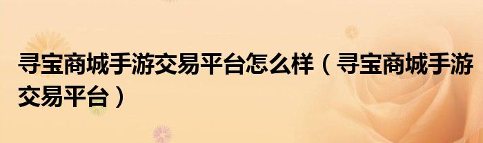 寻宝商城手游交易平台怎么样（寻宝商城手游交易平台）