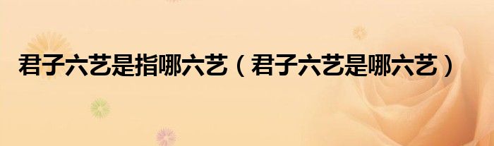 君子六艺是指哪六艺（君子六艺是哪六艺）