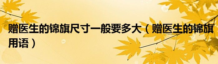 赠医生的锦旗尺寸一般要多大（赠医生的锦旗用语）