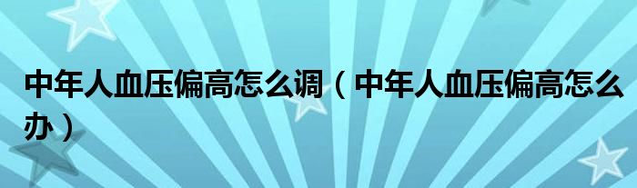 中年人血压偏高怎么调（中年人血压偏高怎么办）