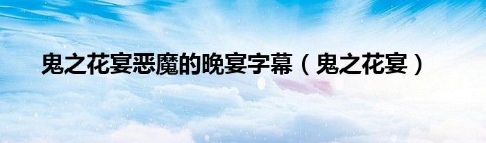 鬼之花宴恶魔的晚宴字幕（鬼之花宴）