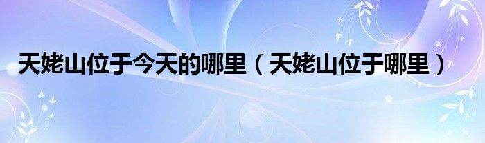 天姥山位于今天的哪里（天姥山位于哪里）
