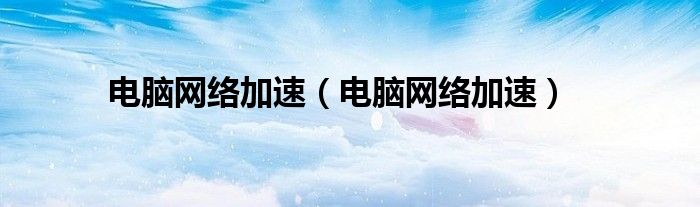 电脑网络加速（电脑网络加速）