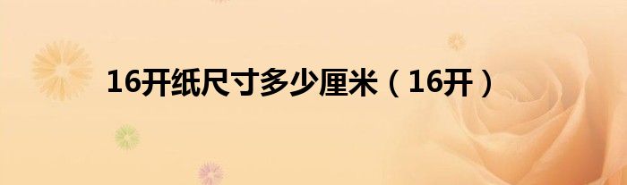 16开纸尺寸多少厘米（16开）