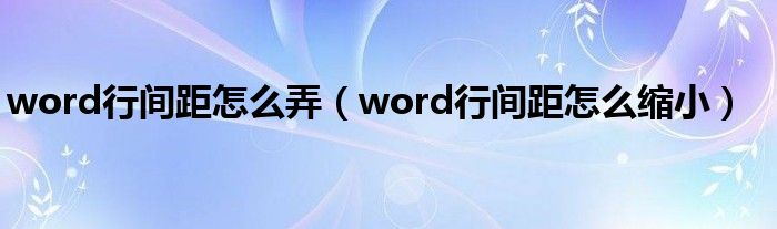 word行间距怎么弄（word行间距怎么缩小）