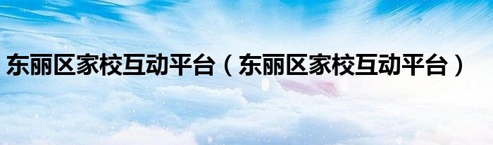 东丽区家校互动平台（东丽区家校互动平台）