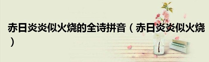 赤日炎炎似火烧的全诗拼音（赤日炎炎似火烧）