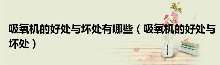 吸氧机的好处与坏处有哪些（吸氧机的好处与坏处）