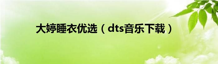 大婷睡衣优选（dts音乐下载）