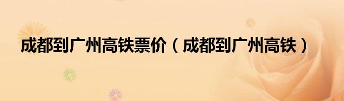 成都到广州高铁票价（成都到广州高铁）