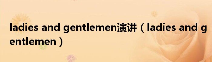 ladies and gentlemen演讲（ladies and gentlemen）