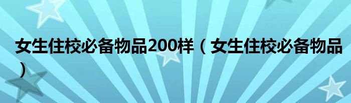 女生住校必备物品200样（女生住校必备物品）