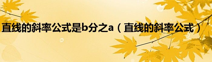 直线的斜率公式是b分之a（直线的斜率公式）