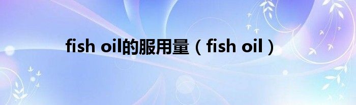 fish oil的服用量（fish oil）