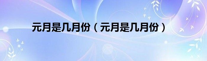 元月是几月份（元月是几月份）