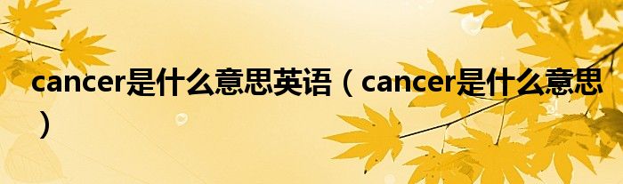 cancer是什么意思英语（cancer是什么意思）
