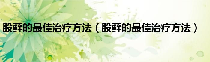 股藓的最佳治疗方法（股藓的最佳治疗方法）