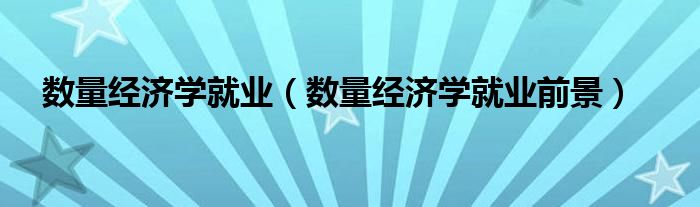 数量经济学就业（数量经济学就业前景）