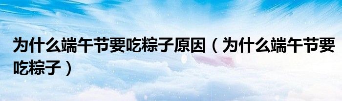 为什么端午节要吃粽子原因（为什么端午节要吃粽子）